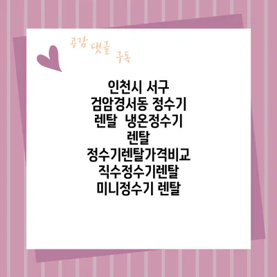 인천시 서구 검암경서동 정수기 렌탈 | 냉온정수기 렌탈 | 정수기렌탈가격비교 직수정수기렌탈 미니정수기 렌탈