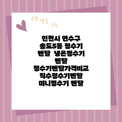 인천시 연수구 송도5동 정수기 렌탈 | 냉온정수기 렌탈 | 정수기렌탈가격비교 직수정수기렌탈 미니정수기 렌탈