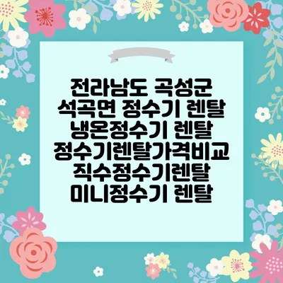 전라남도 곡성군 석곡면 정수기 렌탈 | 냉온정수기 렌탈 | 정수기렌탈가격비교 직수정수기렌탈 미니정수기 렌탈