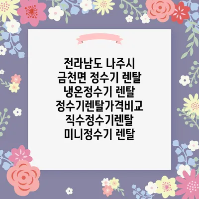 전라남도 나주시 금천면 정수기 렌탈 | 냉온정수기 렌탈 | 정수기렌탈가격비교 직수정수기렌탈 미니정수기 렌탈