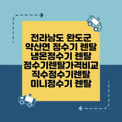 전라남도 완도군 약산면 정수기 렌탈 | 냉온정수기 렌탈 | 정수기렌탈가격비교 직수정수기렌탈 미니정수기 렌탈