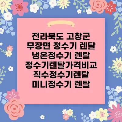 전라북도 고창군 무장면 정수기 렌탈 | 냉온정수기 렌탈 | 정수기렌탈가격비교 직수정수기렌탈 미니정수기 렌탈