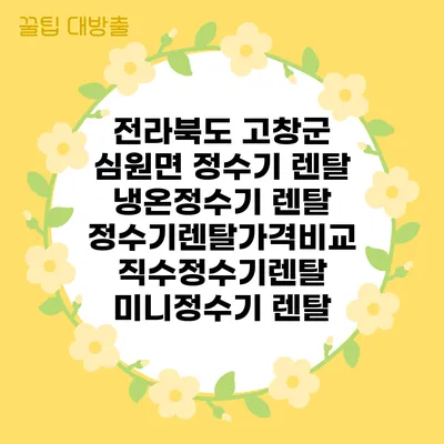 전라북도 고창군 심원면 정수기 렌탈 | 냉온정수기 렌탈 | 정수기렌탈가격비교 직수정수기렌탈 미니정수기 렌탈