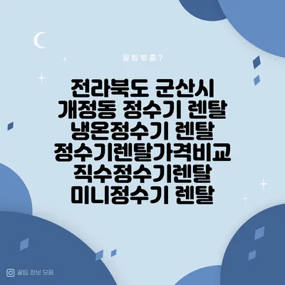 전라북도 군산시 개정동 정수기 렌탈 | 냉온정수기 렌탈 | 정수기렌탈가격비교 직수정수기렌탈 미니정수기 렌탈