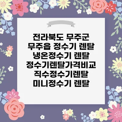 전라북도 무주군 무주읍 정수기 렌탈 | 냉온정수기 렌탈 | 정수기렌탈가격비교 직수정수기렌탈 미니정수기 렌탈