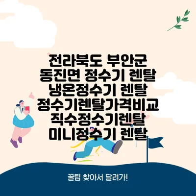전라북도 부안군 동진면 정수기 렌탈 | 냉온정수기 렌탈 | 정수기렌탈가격비교 직수정수기렌탈 미니정수기 렌탈