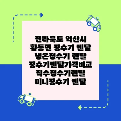 전라북도 익산시 황등면 정수기 렌탈 | 냉온정수기 렌탈 | 정수기렌탈가격비교 직수정수기렌탈 미니정수기 렌탈