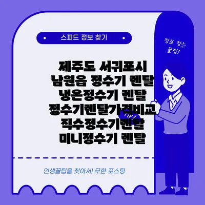 제주도 서귀포시 남원읍 정수기 렌탈 | 냉온정수기 렌탈 | 정수기렌탈가격비교 직수정수기렌탈 미니정수기 렌탈