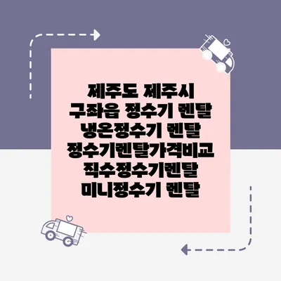 제주도 제주시 구좌읍 정수기 렌탈 | 냉온정수기 렌탈 | 정수기렌탈가격비교 직수정수기렌탈 미니정수기 렌탈