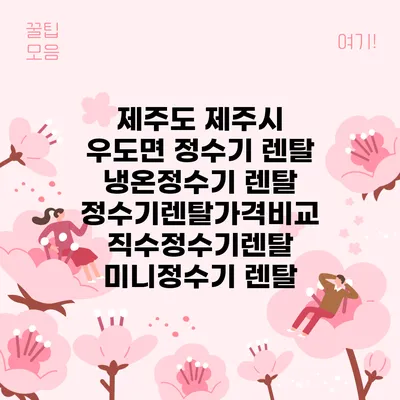 제주도 제주시 우도면 정수기 렌탈 | 냉온정수기 렌탈 | 정수기렌탈가격비교 직수정수기렌탈 미니정수기 렌탈