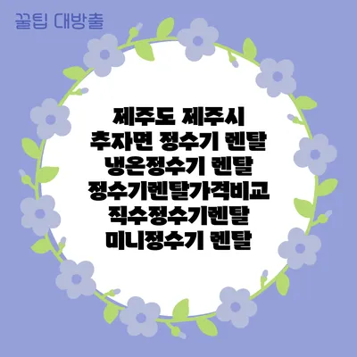제주도 제주시 추자면 정수기 렌탈 | 냉온정수기 렌탈 | 정수기렌탈가격비교 직수정수기렌탈 미니정수기 렌탈