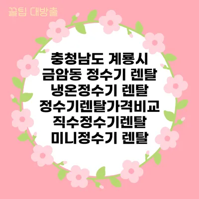 충청남도 계룡시 금암동 정수기 렌탈 | 냉온정수기 렌탈 | 정수기렌탈가격비교 직수정수기렌탈 미니정수기 렌탈