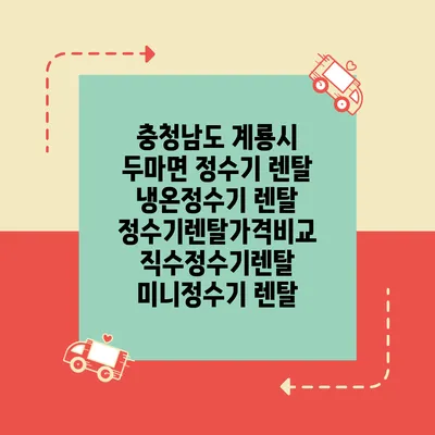 충청남도 계룡시 두마면 정수기 렌탈 | 냉온정수기 렌탈 | 정수기렌탈가격비교 직수정수기렌탈 미니정수기 렌탈