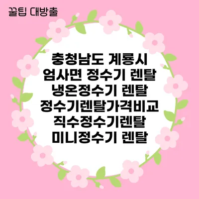 충청남도 계룡시 엄사면 정수기 렌탈 | 냉온정수기 렌탈 | 정수기렌탈가격비교 직수정수기렌탈 미니정수기 렌탈