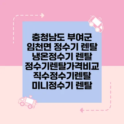 충청남도 부여군 임천면 정수기 렌탈 | 냉온정수기 렌탈 | 정수기렌탈가격비교 직수정수기렌탈 미니정수기 렌탈