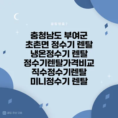 충청남도 부여군 초촌면 정수기 렌탈 | 냉온정수기 렌탈 | 정수기렌탈가격비교 직수정수기렌탈 미니정수기 렌탈