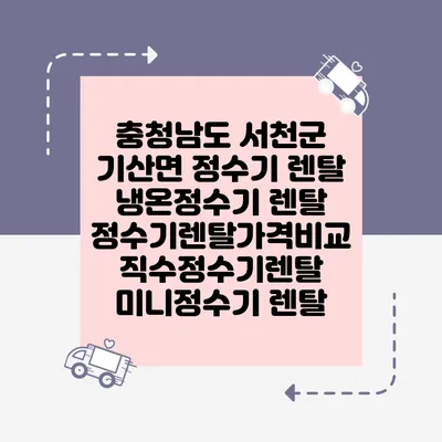 충청남도 서천군 기산면 정수기 렌탈 | 냉온정수기 렌탈 | 정수기렌탈가격비교 직수정수기렌탈 미니정수기 렌탈