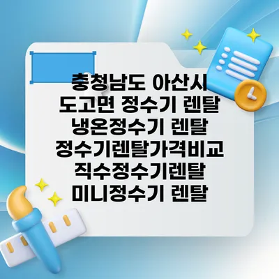 충청남도 아산시 도고면 정수기 렌탈 | 냉온정수기 렌탈 | 정수기렌탈가격비교 직수정수기렌탈 미니정수기 렌탈