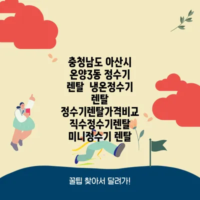 충청남도 아산시 온양3동 정수기 렌탈 | 냉온정수기 렌탈 | 정수기렌탈가격비교 직수정수기렌탈 미니정수기 렌탈
