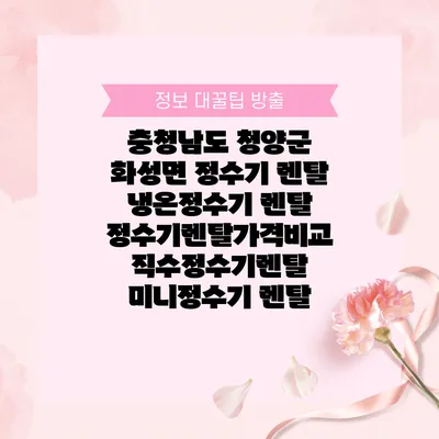 충청남도 청양군 화성면 정수기 렌탈 | 냉온정수기 렌탈 | 정수기렌탈가격비교 직수정수기렌탈 미니정수기 렌탈