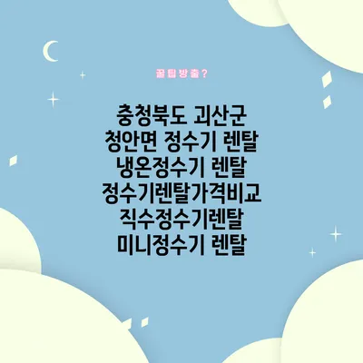 충청북도 괴산군 청안면 정수기 렌탈 | 냉온정수기 렌탈 | 정수기렌탈가격비교 직수정수기렌탈 미니정수기 렌탈