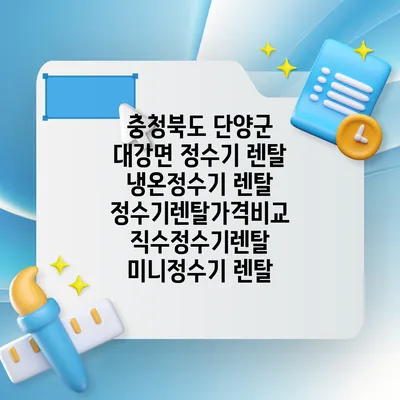 충청북도 단양군 대강면 정수기 렌탈 | 냉온정수기 렌탈 | 정수기렌탈가격비교 직수정수기렌탈 미니정수기 렌탈