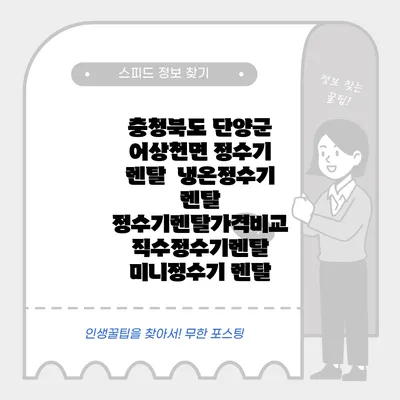 충청북도 단양군 어상천면 정수기 렌탈 | 냉온정수기 렌탈 | 정수기렌탈가격비교 직수정수기렌탈 미니정수기 렌탈