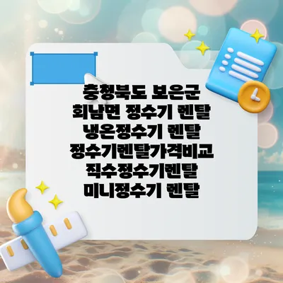 충청북도 보은군 회남면 정수기 렌탈 | 냉온정수기 렌탈 | 정수기렌탈가격비교 직수정수기렌탈 미니정수기 렌탈