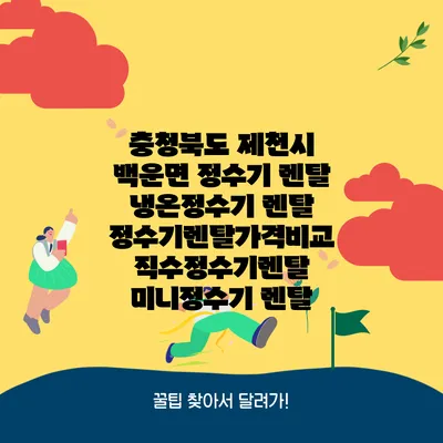 충청북도 제천시 백운면 정수기 렌탈 | 냉온정수기 렌탈 | 정수기렌탈가격비교 직수정수기렌탈 미니정수기 렌탈